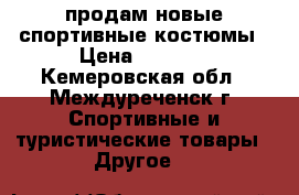 продам новые спортивные костюмы › Цена ­ 1 000 - Кемеровская обл., Междуреченск г. Спортивные и туристические товары » Другое   